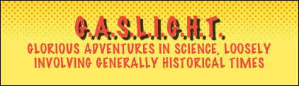 G.A.S.L.I.G.H.T.
Glorious Adventures in Science, Loosely Involving Generally Historical Times