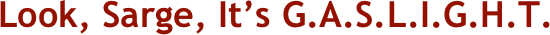 Look, Sarge, It’s G.A.S.L.I.G.H.T.